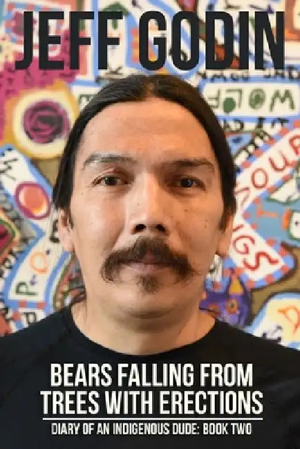 Bears Falling From Trees With Erections: Diary of An Indigenous Dude - Book Two by Jason Eaglespeaker