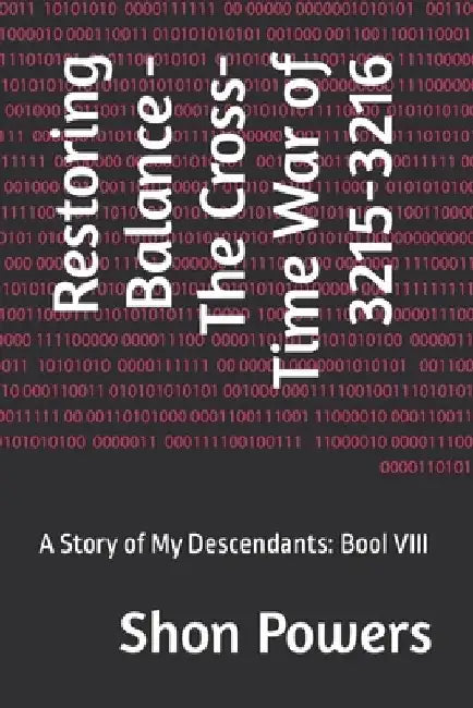 Restoring Balance - The Cross-Time War of 3215-3216: A Story of My Descendants: Bool VIII by Shon Powers