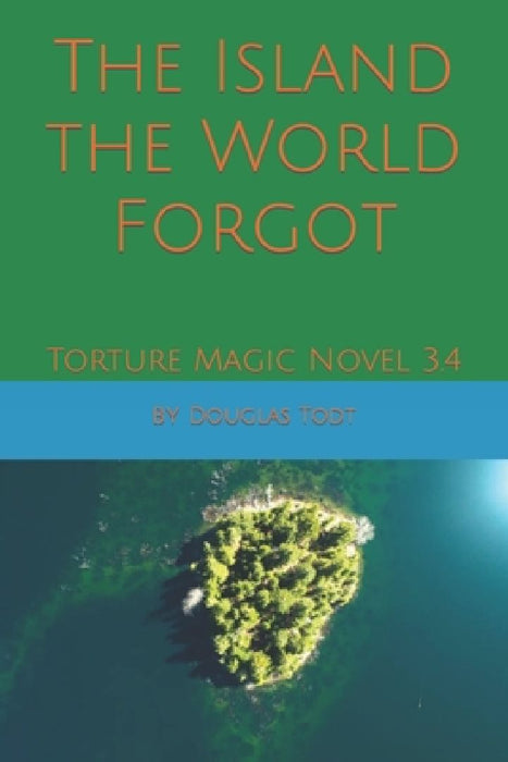 The Island the World Forgot: Torture Magic Novel 3.4 by Douglas Todt