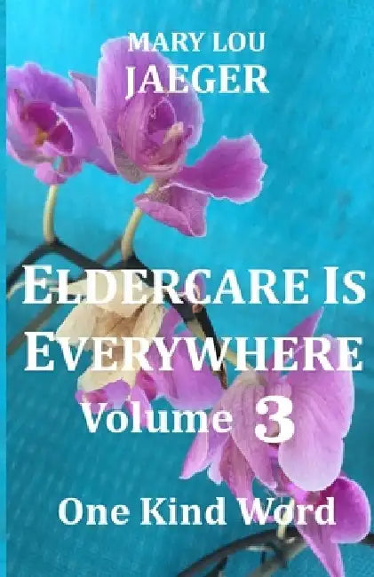 Eldercare Is Everywhere Volume 3: One Kind Word by Mary Lou Jaeger
