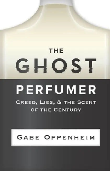 The Ghost Perfumer: Creed, Lies, & the Scent of the Century by Gabe Oppenheim