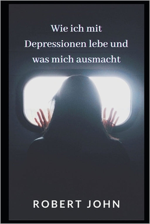 Wie Ich Mit Depressionen Lebe Und Was Mich Ausmacht by Robert John