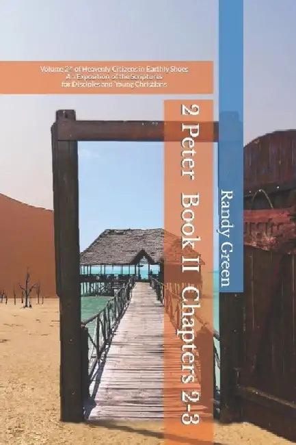2 Peter Book II: Chapters 2-3: Volume 24 of Heavenly Citizens in Earthly Shoes, An Exposition of the Scriptures for Disciples and Young Christians by Randy Green