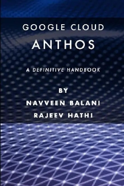 Google Cloud Anthos: A Definitive Handbook by Rajeev Hathi