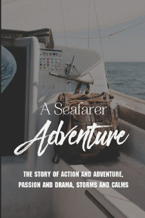 A Seafarer Adventure: The Story Of Action And Adventure, Passion And Drama, Storms And Calms by Jarod Tooks