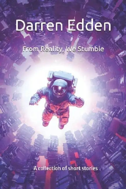From Reality, We Stumble: A collection of short stories by Darren Edden