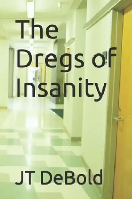 The Dregs of Insanity by Jt Debold