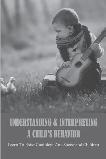 Understanding & Interpreting A Child's Behavior: Learn To Raise Confident And Successful Children by Aron Blenner