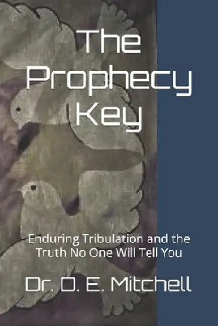 The Prophecy Key: Enduring Tribulation and the Truth No One Will Tell You by D. E. Mitchell