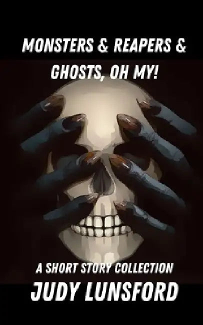 Monsters & Reapers & Ghosts, Oh My!: Short Story Collection by Judy Lunsford