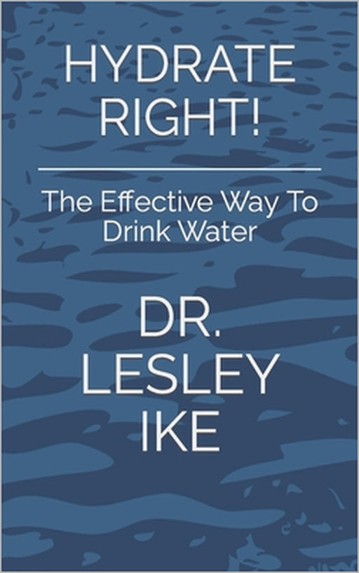 Hydrate Right!: The Effective Way To Drink Water by Lesley Ike