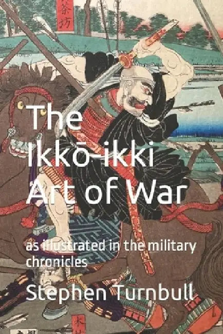 The Ikkō-ikki Art of War: as illustrated in the military chronicles by Stephen Turnbull