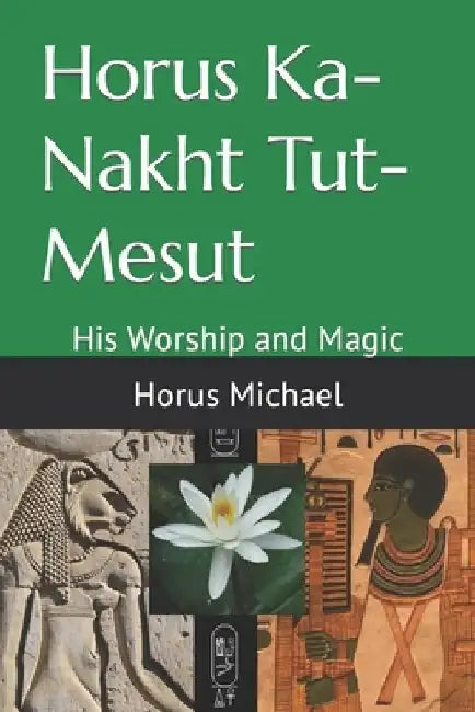Horus Ka-Nakht Tut-Mesut: His Worship and Magic by Horus Michael
