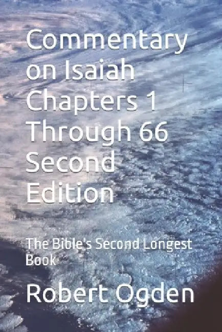 Commentary on Isaiah Chapters 1 Through 66 Second Edition: The Bible's Second Longest Book by Robert Gray Ogden
