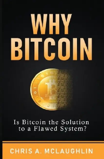 Why Bitcoin: Is Bitcoin the Solution to a Flawed System? by Chris A. McLaughlin