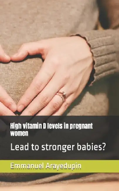 High vitamin D levels in pregnant women: Lead to stronger babies? by Emmanuel Arayedupin