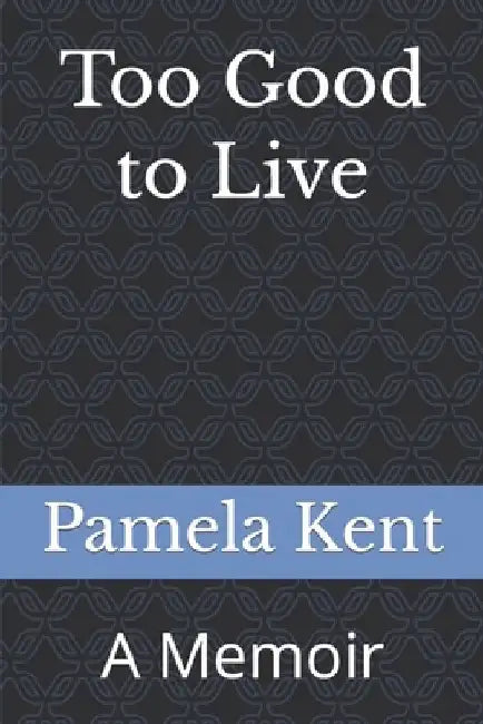 Too Good to Live: A Memoir by Pamela Kent