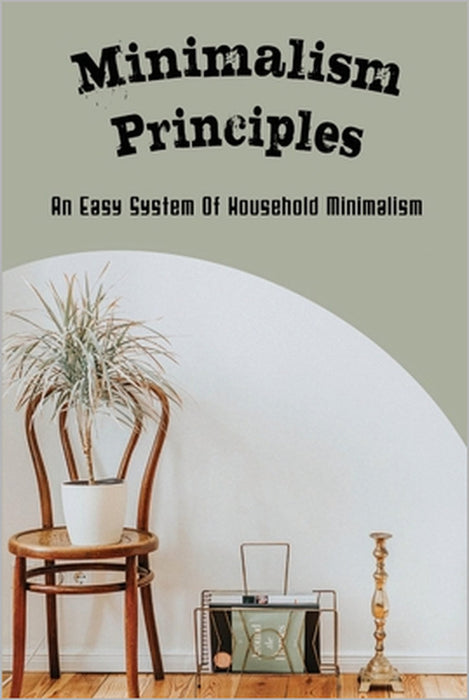 Minimalism Principles: An Easy System Of Household Minimalism by Keri Hormann