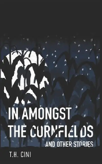 In Amongst the Cornfields: and Other Stories by T. H. Cini