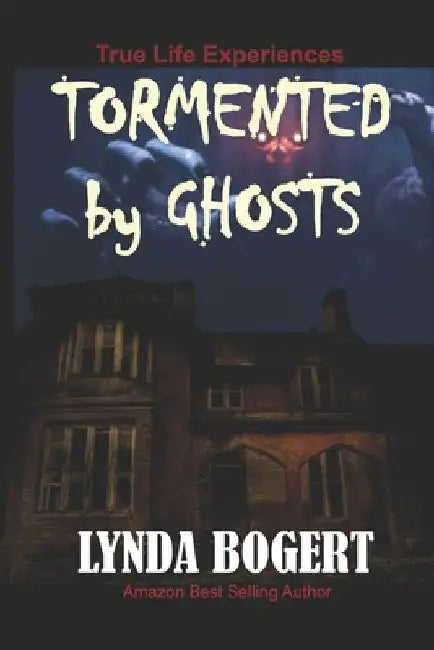Tormented by Ghosts: True Life Experiences by Lynda Bogert