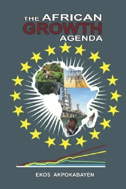 The African Growth Agenda: - The Way Forward by Ekos Akpokabayen