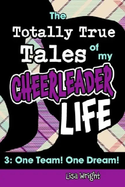 The Totally True Tales of my Cheerleader Life 3: One Team! One Dream! by Lisa Wright