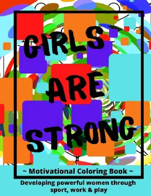 Girls ARE Strong Motivational Coloring Book: Developing Strong Women Through Sport, Work & Play by Pw McKenzie