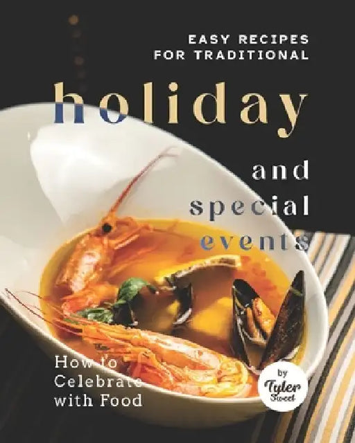 Easy Recipes for Traditional Holiday and Special Events: How to Celebrate with Food by Tyler Sweet