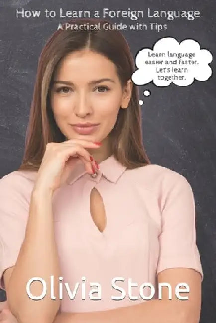 How to Learn a Foreign Language: A Practical Guide with Tips by Olivia Stone