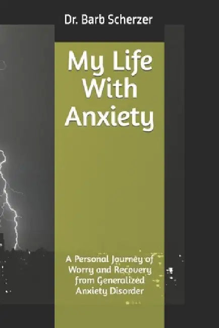 My Life With Anxiety: A Personal Journey of Worry and Recovery from Generalized Anxiety Disorder by Barb Scherzer