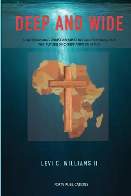 Deep and Wide: Understanding Christian Missions and the Future Christianity in Africa by II Williams (Th D) Levi C.