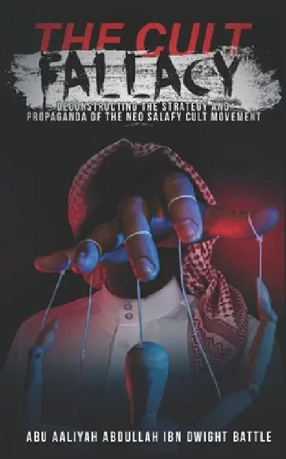 The Cult Fallacy: Deconstructing the Strategy and Propaganda of the Neo Salafy Cult Movement by Abu Aaliyah Abdullah Ibn Dwight Battle