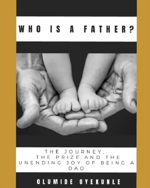 Who is A Father?: The journey, The Prize and The Unending Joy of Being a Dad by Olumide Oyekunle