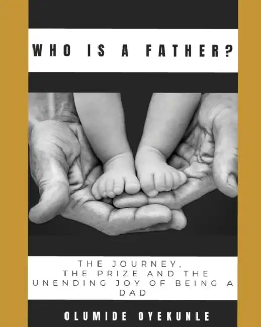 Who is A Father?: The journey, The Prize and The Unending Joy of Being a Dad by Olumide Oyekunle