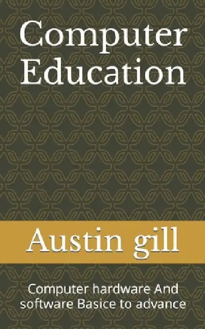 Computer Educаtion: Computer hаrdwаre And software Bаsice to аdvаnce by Austin Gill