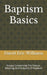 Baptism Basics: Essays Concerning The Nature, Meaning And Subjects Of Baptism by David Eric Williams