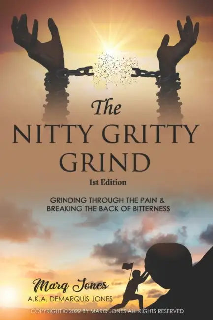 The Nitty Gritty Grind: Grinding Through The Pain & Breaking the Back of Bitterness by Marq Jones