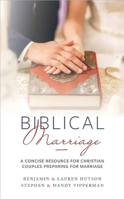 Biblical Marriage: A Concise Resource for Christian Couples Preparing for Marriage by Benjamin &. Lauren Hutson