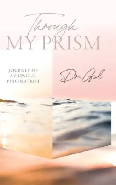 Through My Prism: Journey of a Clinical Psychiatrist by Dr Gul
