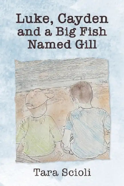 Luke, Cayden and a Big Fish Named Gill: Scioli Adventures by Tara Scioli