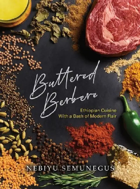 Buttered Berbere: Ethiopian Cuisine with a Dash of Modern Flair by Nebiyu Semunegus