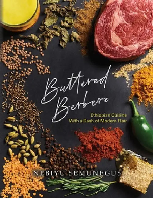 Buttered Berbere: Ethiopian Cuisine with a Dash of Modern Flair by Nebiyu Semunegus