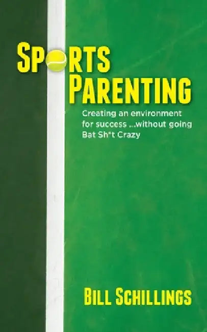 Sports Parenting: Creating an environment for success ...without going Bat Sh*t Crazy by Bill Schillings