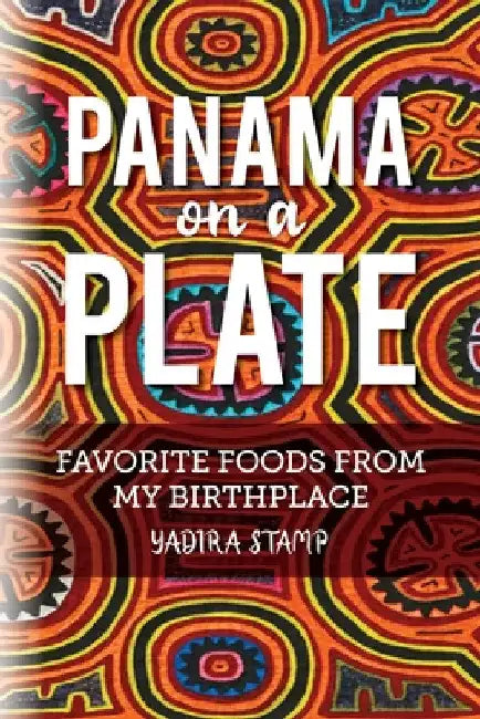 Panama on a Plate: Favorite Foods from my Birthplace by Yadira Stamp