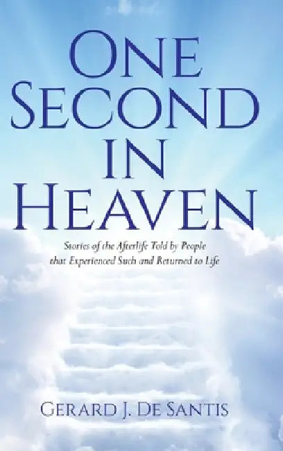 One Second in Heaven: Stories of the afterlife told by people that experienced such and returned to life by Gerard J. de Santis