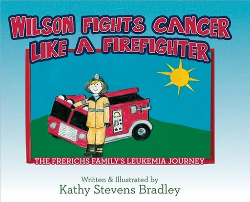 Wilson Fights Cancer Like a Firefighter: The Frerichs Family's Leukemia Journey by Kathy Stevens Bradley