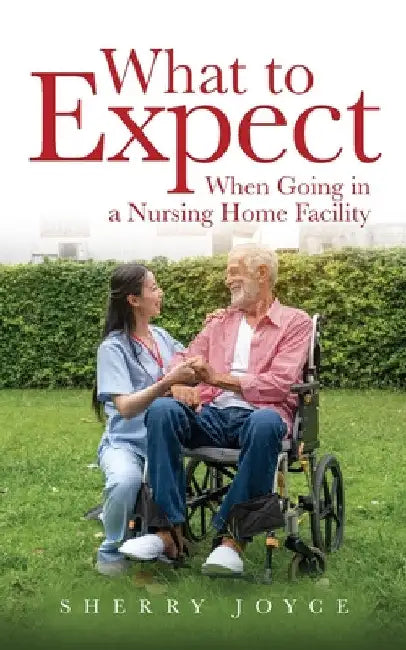 What to Expect When Going in a Nursing Home Facility` by Sherry Joyce