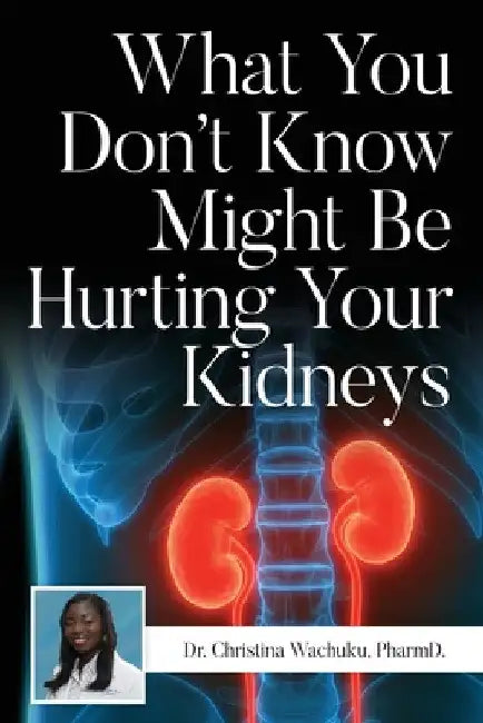 What You Don't Know Might Be Hurting Your Kidneys by Pharmd Christina Wachuku