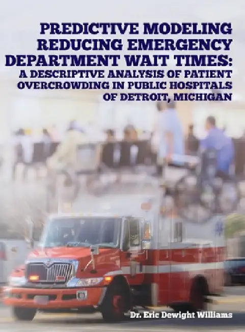Predictive Modeling Reducing Emergency Department Wait Times: A Descriptive Analysis by Eric Dewight Williams