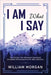 I Am What I Say: The 100 Day I Am Affirmation Devotional by William Morgan